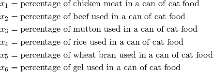 x_1 &= \text{percentage of chicken meat in a can of cat food}\\
x_2 &= \text{percentage of beef used in a can of cat food}\\
x_3 &= \text{percentage of mutton used in a can of cat food}\\
x_4 &= \text{percentage of rice used in a can of cat food}\\
x_5 &= \text{percentage of wheat bran used in a can of cat food}\\
x_6 &= \text{percentage of gel used in a can of cat food}