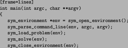 \begin{figure}\begin{Verbatim}[frame=lines]
int main(int argc, char **argv)
{
s...
...(env);
sym_solve(env);
sym_close_environment(env);
}\end{Verbatim}\end{figure}
