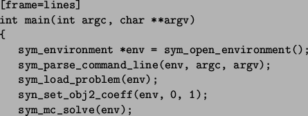 \begin{figure}\begin{Verbatim}[frame=lines]
int main(int argc, char **argv)
{
s...
...
syn_set_obj2_coeff(env, 0, 1);
sym_mc_solve(env);
}\end{Verbatim}\end{figure}
