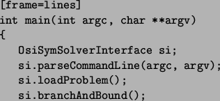 \begin{figure}\begin{Verbatim}[frame=lines]
int main(int argc, char **argv)
{
O...
...rgc, argv);
si.loadProblem();
si.branchAndBound();
}\end{Verbatim}\end{figure}