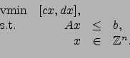 \begin{displaymath}\begin{array}{lrcl} \mathop{\text{vmin}}& [cx, dx],\ \textrm{s.t.} & Ax & \leq & b, \ & x & \in & \mathbb{Z}^{n}. \end{array}\end{displaymath}