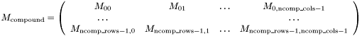 $ M_{\rm compound} = \left(\begin{array}{cccc}M_{00} & M_{01} & \ldots & M_{0,{\rm ncomp\_cols}-1} \\ \dots &&&\dots \\ M_{{\rm ncomp\_rows}-1,0} & M_{{\rm ncomp\_rows}-1,1} & \dots & M_{{\rm ncomp\_rows}-1,{\rm ncomp\_cols}-1}\end{array}\right)$