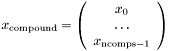 $ x_{\rm compound} = \left(\begin{array}{c}x_0\\\dots\\x_{{\rm ncomps} - 1}\end{array}\right)$