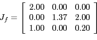 \begin{displaymath}J_f = \left[
\begin{array}{ccc}
2.00 & 0.00 & 0.00 \\
0.00 & 1.37 & 2.00 \\
1.00 & 0.00 & 0.20
\end{array}\right]\end{displaymath}