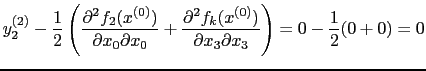$\displaystyle y_{2}^{(2)} - \frac{1}{2} \left( \frac{\partial^2 f_{2}(x^{(0)})}...
...}(x^{(0)})}{\partial x_{3} \partial x_{3}} \right) = 0 - \frac{1}{2}(0 + 0) = 0$