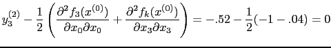 $\displaystyle y_{3}^{(2)} - \frac{1}{2} \left( \frac{\partial^2 f_{3}(x^{(0)})}...
...0)})}{\partial x_{3} \partial x_{3}} \right) = -.52 - \frac{1}{2}(-1 - .04) = 0$