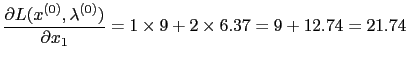 $\displaystyle \frac{\partial L (x^{(0)}, \lambda^{(0)})}{\partial x_{1}} = 1 \times 9 + 2 \times 6.37 = 9 + 12.74 = 21.74
$