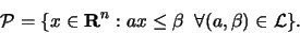 \begin{displaymath}
{\cal P} = \{x \in {\bf R}^n: ax \leq \beta\;\;\forall (a, \beta) \in
{\cal L}\}.
\end{displaymath}