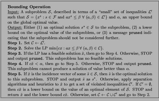 \framebox[5.75in]{
\begin{minipage}{5.25in}
\vskip .1in
{\rm
{\bf Bounding Opera...
...{\cal C} \leftarrow {\cal C} \cup {\cal
C'}$ and go to Step 2.}
\end{minipage}}