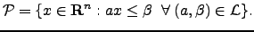 $\displaystyle {\cal P} = \{x \in {\bf R}^n: ax \leq \beta\;\;\forall\;(a, \beta) \in {\cal L}\}.$