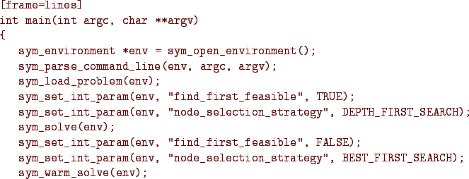 \begin{figure}{\color{Brown}
\begin{Verbatim}[frame=lines]
int main(int argc, ch...
...egy'', BEST_FIRST_SEARCH);
sym_warm_solve(env);
}\end{Verbatim}
}\end{figure}