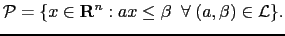 $\displaystyle {\cal P} = \{x \in {\bf R}^n: ax \leq \beta\;\;\forall\;(a, \beta) \in {\cal L}\}.$