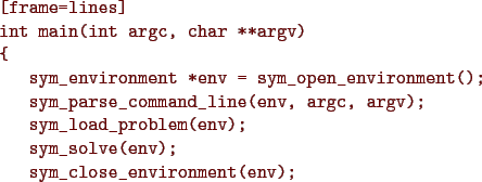 \begin{figure}{\color{Brown}
\begin{Verbatim}[frame=lines]
int main(int argc, ch...
...);
sym_solve(env);
sym_close_environment(env);
}\end{Verbatim}
}\end{figure}