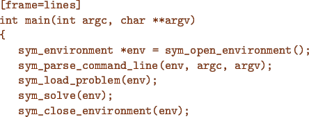 \begin{figure}{\color{Brown}
\begin{Verbatim}[frame=lines]
int main(int argc, ch...
...);
sym_solve(env);
sym_close_environment(env);
}\end{Verbatim}
}\end{figure}