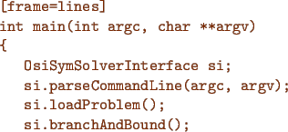 \begin{figure}{\color{Brown}
\begin{Verbatim}[frame=lines]
int main(int argc, ch...
... argv);
si.loadProblem();
si.branchAndBound();
}\end{Verbatim}
}\end{figure}